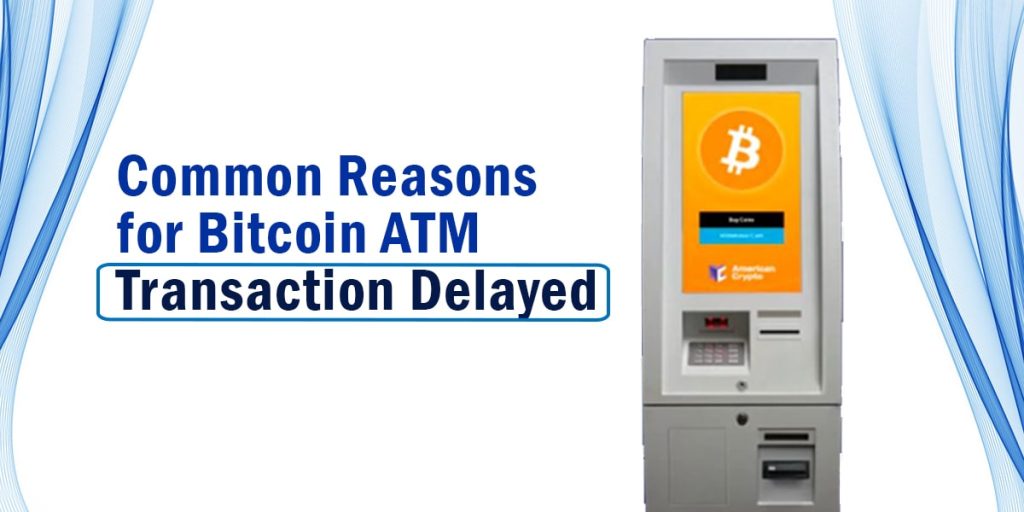 Common Reasons for Bitcoin ATM Transaction Delayed