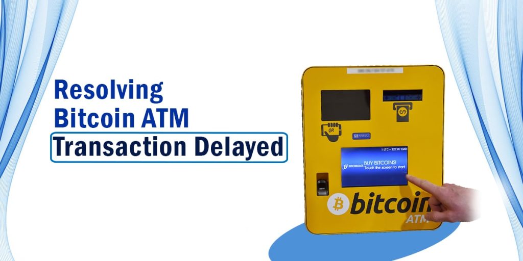 Get the Solution of Bitcoin ATM Transaction Delayed Issue